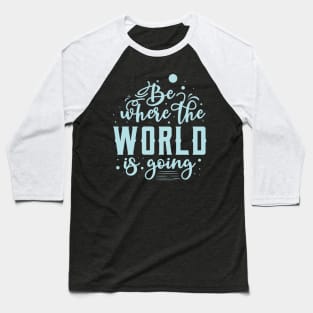 Be Where the World is Going Baseball T-Shirt